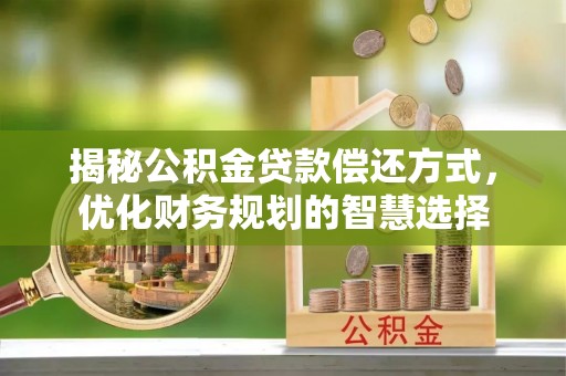 会同揭秘公积金贷款偿还方式，优化财务规划的智慧选择