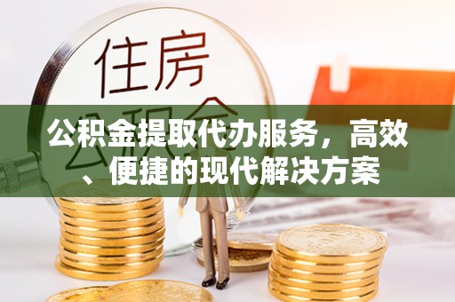 会同公积金提取代办服务，高效、便捷的现代解决方案