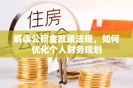 会同解读公积金政策法规，如何优化个人财务规划