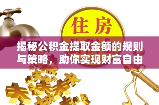 会同揭秘公积金提取金额的规则与策略，助你实现财富自由