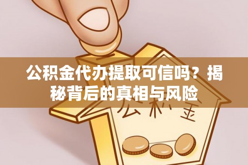 会同公积金代办提取可信吗？揭秘背后的真相与风险