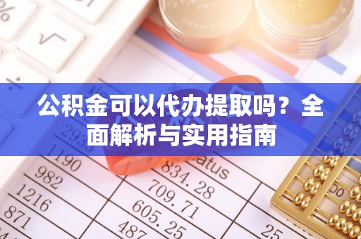 会同公积金可以代办提取吗？全面解析与实用指南