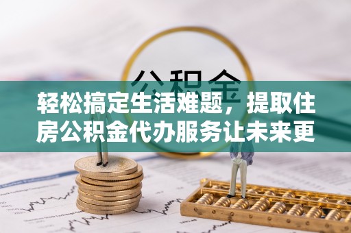 会同轻松搞定生活难题，提取住房公积金代办服务让未来更安心