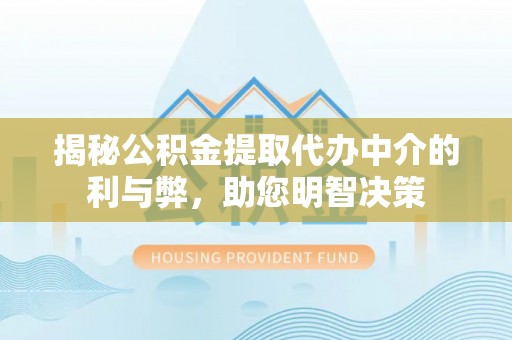 会同揭秘公积金提取代办中介的利与弊，助您明智决策