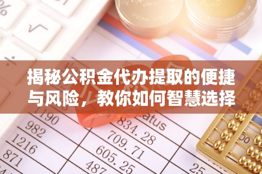 会同揭秘公积金代办提取的便捷与风险，教你如何智慧选择