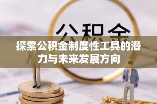 会同探索公积金制度性工具的潜力与未来发展方向
