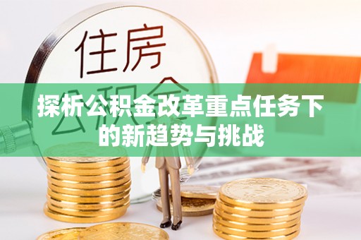 会同探析公积金改革重点任务下的新趋势与挑战