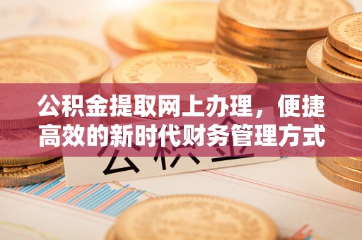 会同公积金提取网上办理，便捷高效的新时代财务管理方式