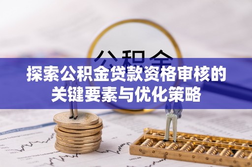 会同探索公积金贷款资格审核的关键要素与优化策略