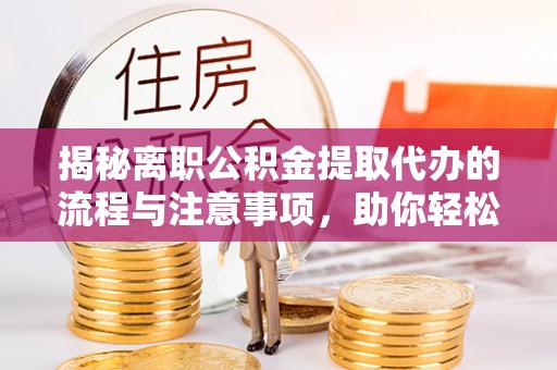 会同揭秘离职公积金提取代办的流程与注意事项，助你轻松拿回属于你的钱！