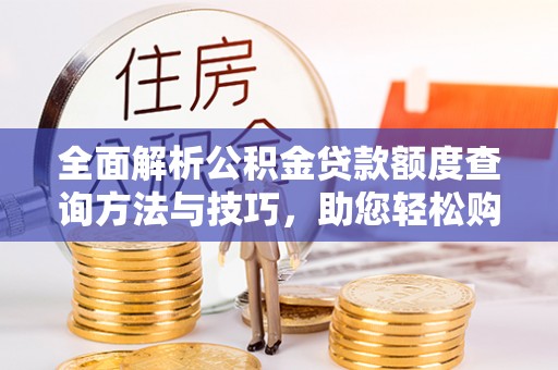 会同全面解析公积金贷款额度查询方法与技巧，助您轻松购房