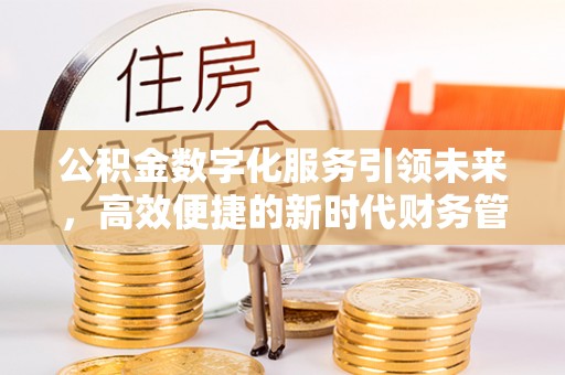 会同公积金数字化服务引领未来，高效便捷的新时代财务管理