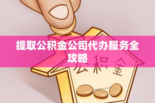 会同提取公积金公司代办服务全攻略