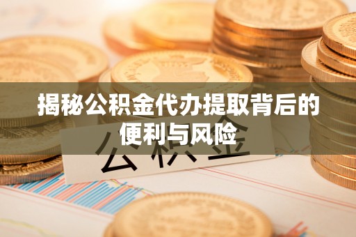 会同揭秘公积金代办提取背后的便利与风险