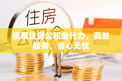 会同提取住房公积金代办，高效服务，省心无忧