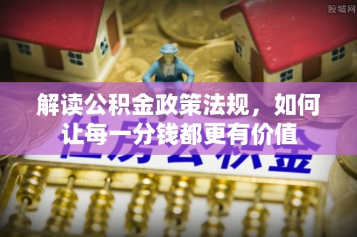 会同解读公积金政策法规，如何让每一分钱都更有价值