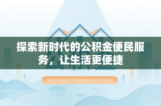 会同探索新时代的公积金便民服务，让生活更便捷