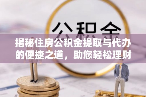 会同揭秘住房公积金提取与代办的便捷之道，助您轻松理财