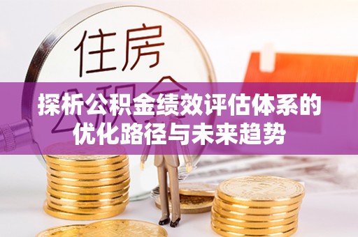 会同探析公积金绩效评估体系的优化路径与未来趋势