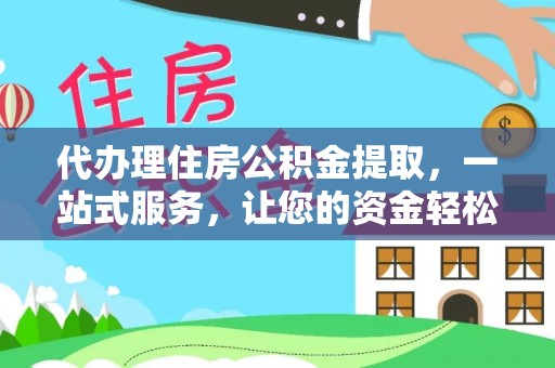 会同代办理住房公积金提取，一站式服务，让您的资金轻松到账