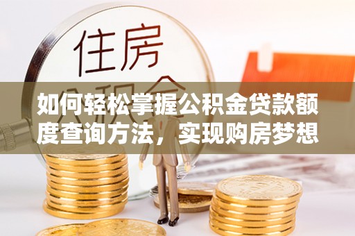 会同如何轻松掌握公积金贷款额度查询方法，实现购房梦想？