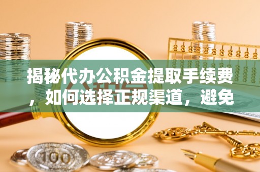 会同揭秘代办公积金提取手续费，如何选择正规渠道，避免上当受骗