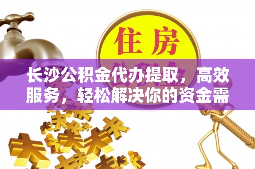 会同长沙公积金代办提取，高效服务，轻松解决你的资金需求