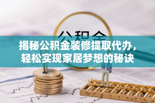 会同揭秘公积金装修提取代办，轻松实现家居梦想的秘诀