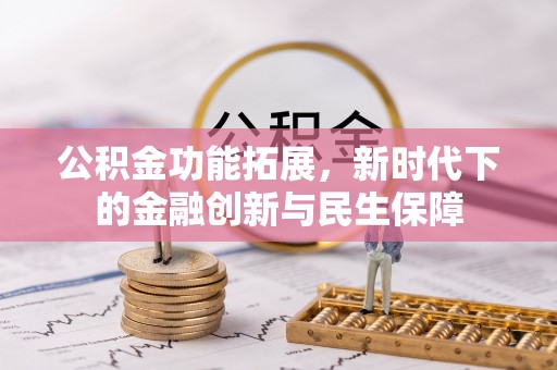 会同公积金功能拓展，新时代下的金融创新与民生保障