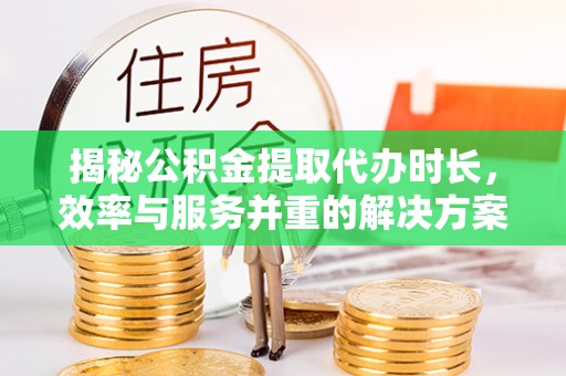 会同揭秘公积金提取代办时长，效率与服务并重的解决方案