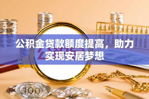会同公积金贷款额度提高，助力实现安居梦想