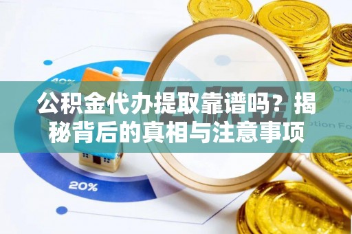 会同公积金代办提取靠谱吗？揭秘背后的真相与注意事项