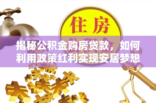 会同揭秘公积金购房贷款，如何利用政策红利实现安居梦想