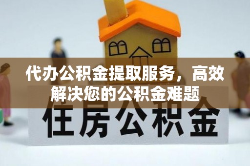 会同代办公积金提取服务，高效解决您的公积金难题