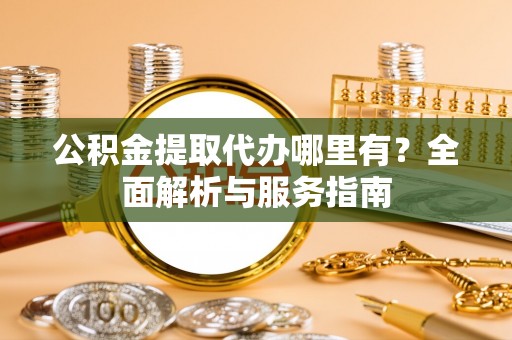 会同公积金提取代办哪里有？全面解析与服务指南