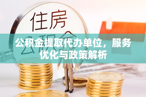 会同公积金提取代办单位，服务优化与政策解析