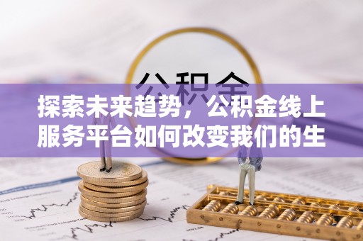 会同探索未来趋势，公积金线上服务平台如何改变我们的生活