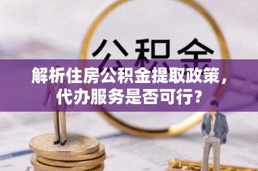 会同解析住房公积金提取政策，代办服务是否可行？