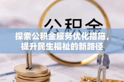 会同探索公积金服务优化措施，提升民生福祉的新路径