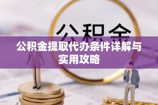 会同公积金提取代办条件详解与实用攻略