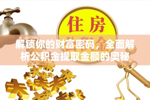 会同解锁你的财富密码，全面解析公积金提取金额的奥秘
