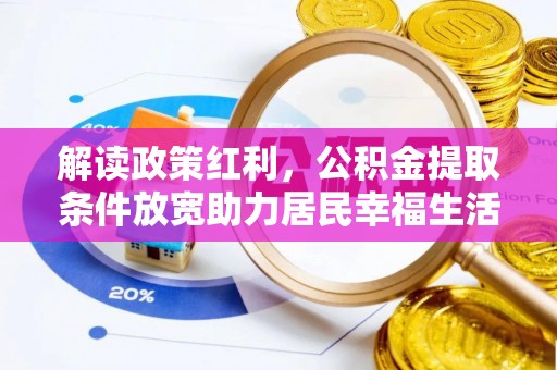 会同解读政策红利，公积金提取条件放宽助力居民幸福生活