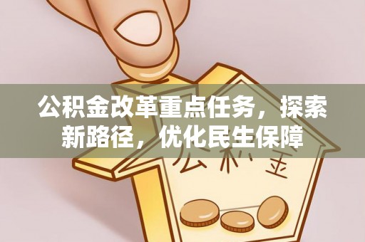 会同公积金改革重点任务，探索新路径，优化民生保障