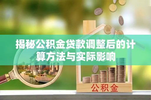 会同揭秘公积金贷款调整后的计算方法与实际影响