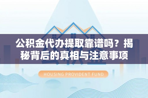 会同公积金代办提取靠谱吗？揭秘背后的真相与注意事项