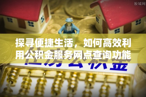 会同探寻便捷生活，如何高效利用公积金服务网点查询功能