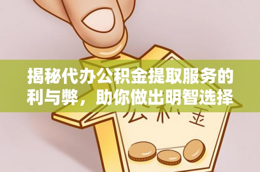 会同揭秘代办公积金提取服务的利与弊，助你做出明智选择