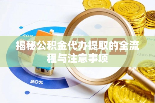 会同揭秘公积金代办提取的全流程与注意事项