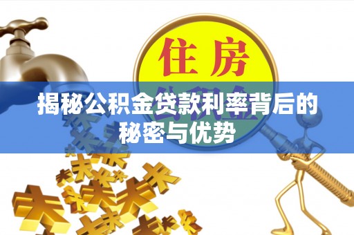 会同揭秘公积金贷款利率背后的秘密与优势