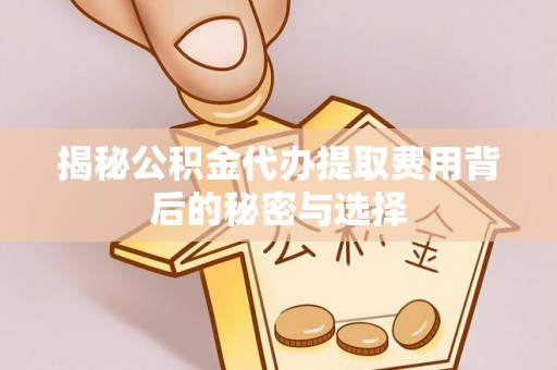 会同揭秘公积金代办提取费用背后的秘密与选择